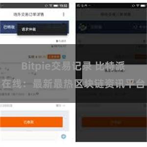 Bitpie交易记录 比特派在线：最新最热区块链资讯平台